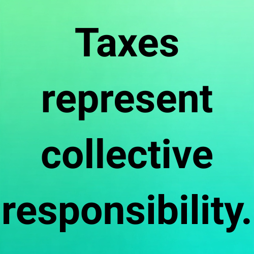 Taxes represent collective responsibility.