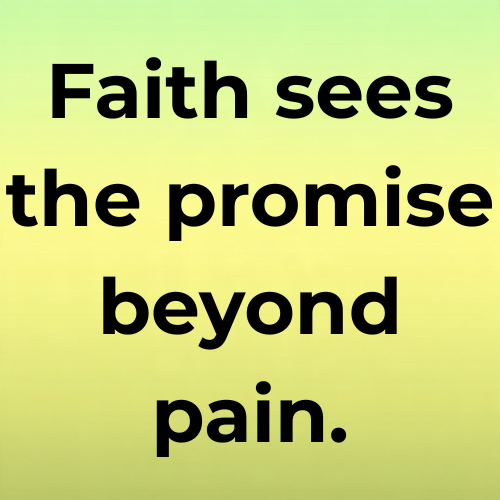 Faith sees the promise beyond pain.