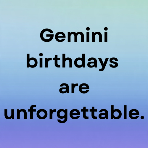 Gemini birthdays are unforgettable.