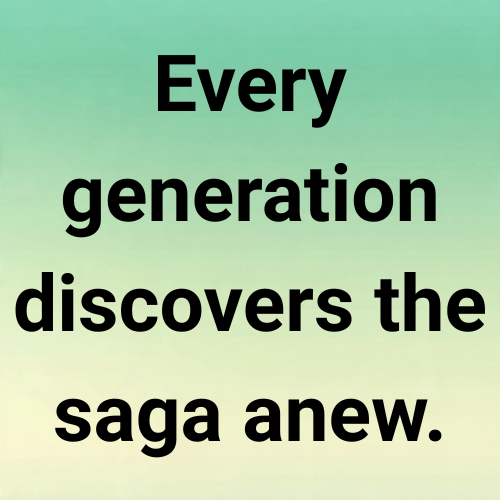 Every generation discovers the saga anew.