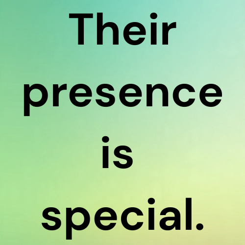 Their presence is special.