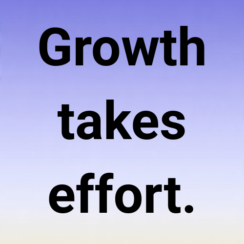 Growth takes effort.