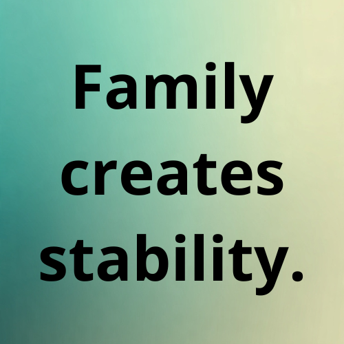 Family creates stability.