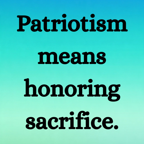 Patriotism means honoring sacrifice.