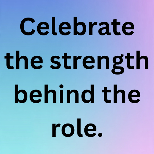 Celebrate the strength behind the role.