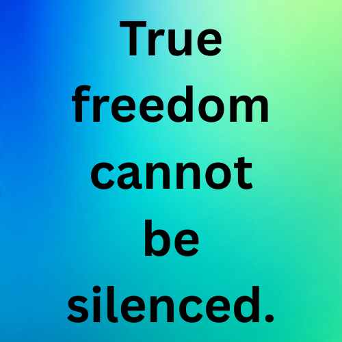 True freedom cannot be silenced.