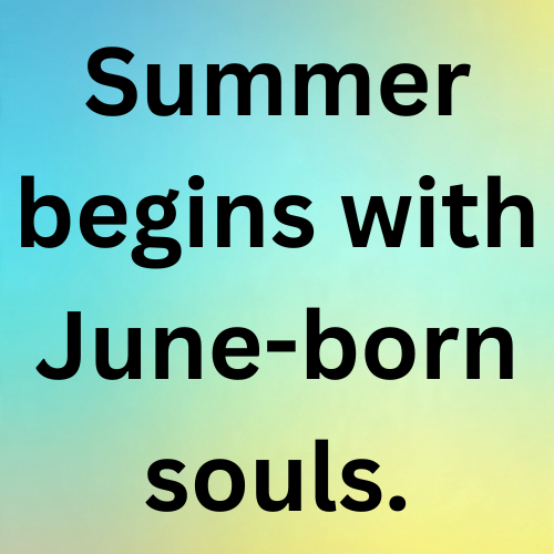 Summer begins with June-born souls.