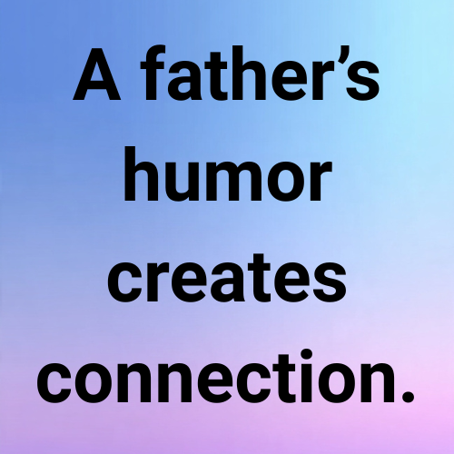 A father’s humor creates connection.
