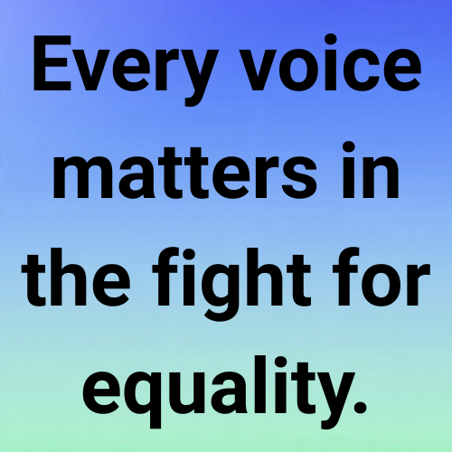 Every voice matters in the fight for equality.