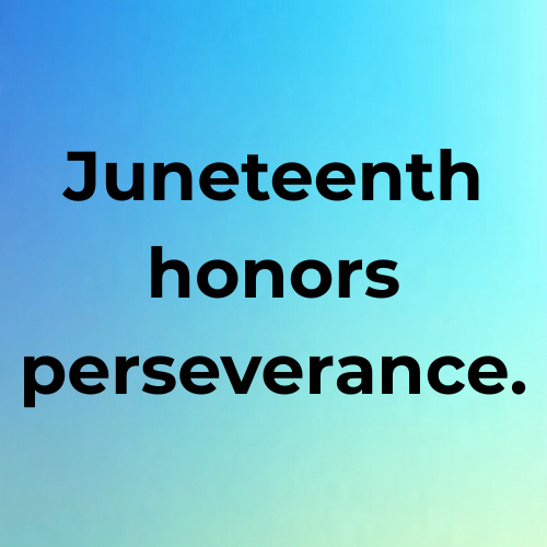 Juneteenth honors perseverance.