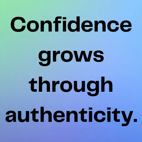 Confidence grows through authenticity.