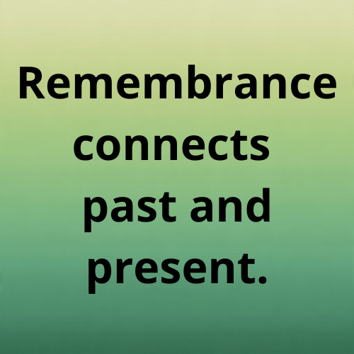 Remembrance connects past and present.
