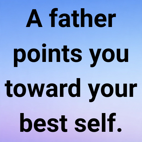A father points you toward your best self.