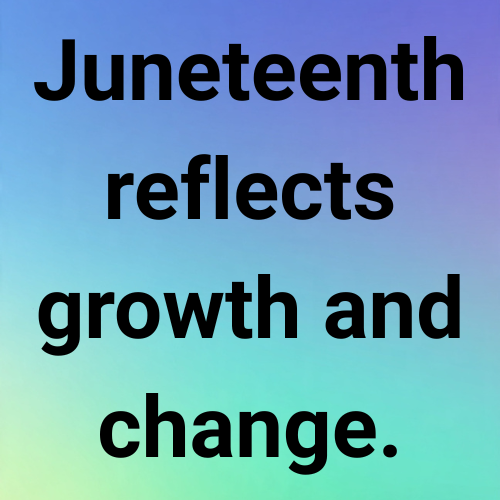 Juneteenth reflects growth and change.