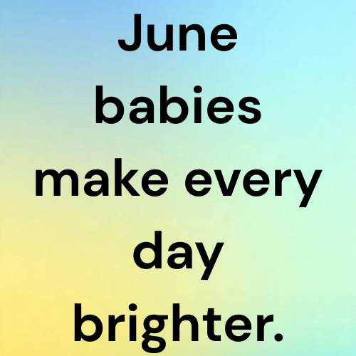 June babies make every day brighter.