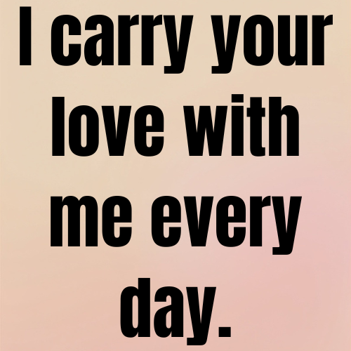 I carry your love with me every day.