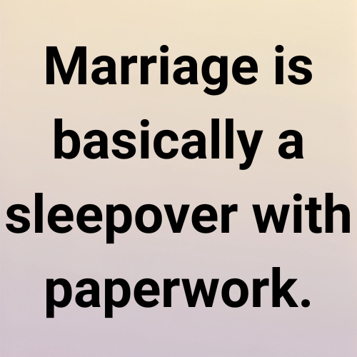 Marriage is basically a sleepover with paperwork.