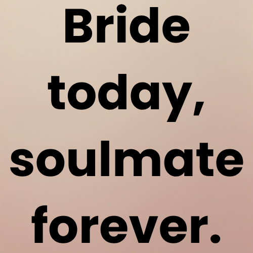 Bride today, soulmate forever.