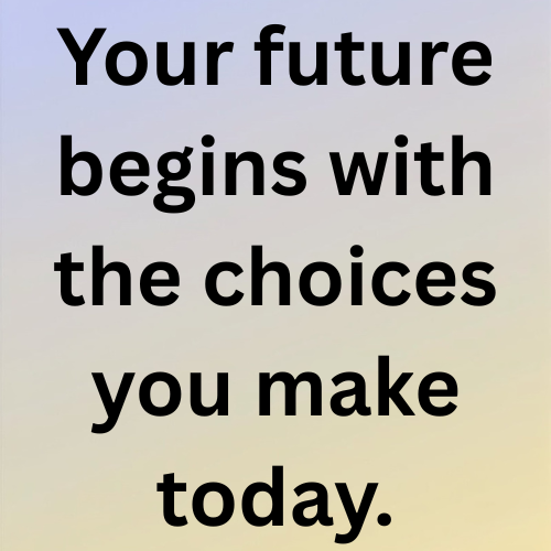 Your future begins with the choices you make today.