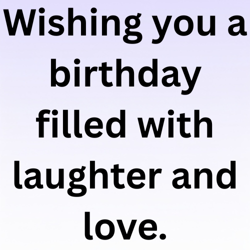 Wishing you a birthday filled with laughter and love.