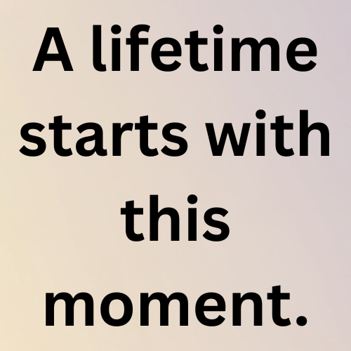 A lifetime starts with this moment.