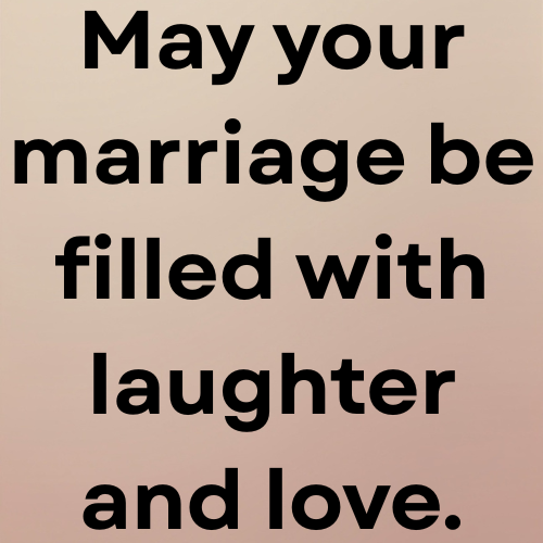 May your marriage be filled with laughter and love.