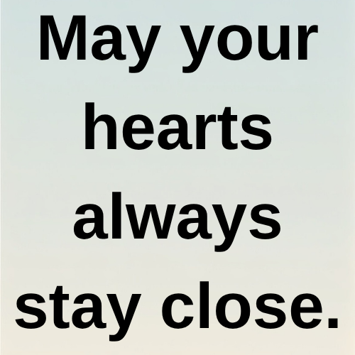 May your hearts always stay close.