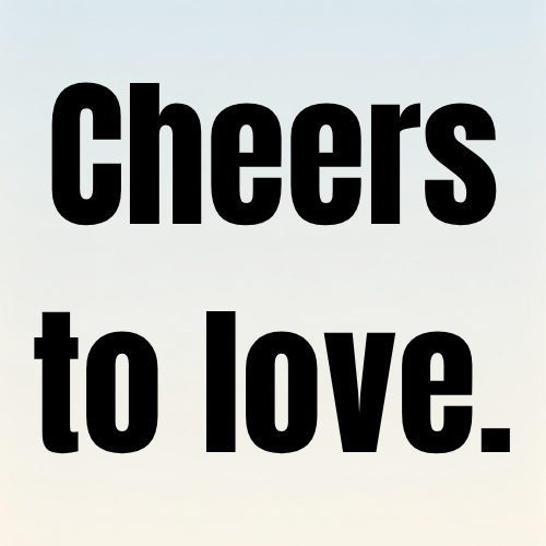 Cheers to love.