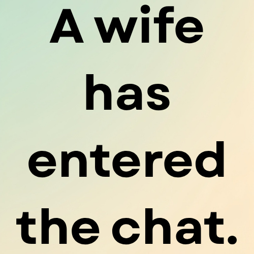 A wife has entered the chat.