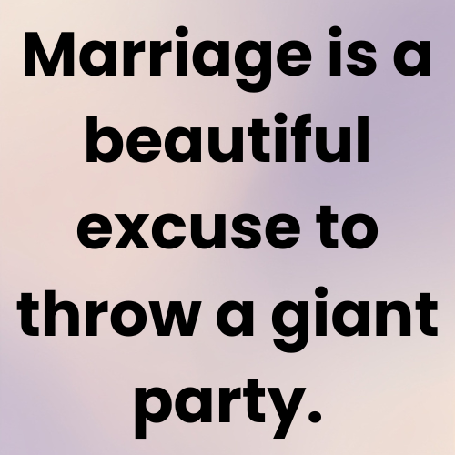Marriage is a beautiful excuse to throw a giant party.