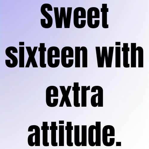 Sweet sixteen with extra attitude.