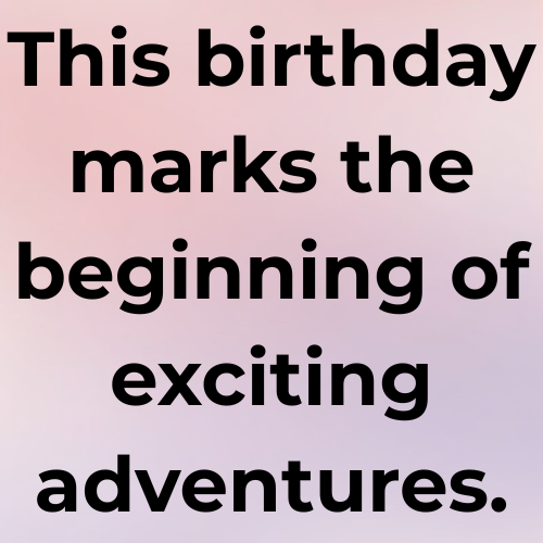 This birthday marks the beginning of exciting adventures.