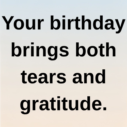 Your birthday brings both tears and gratitude.