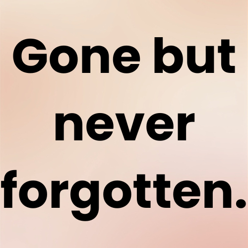 Gone but never forgotten.