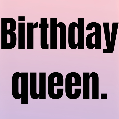 Birthday queen.