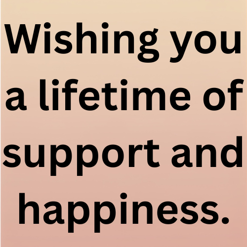 Wishing you a lifetime of support and happiness.