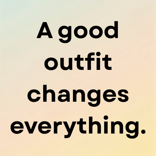 A good outfit changes everything.