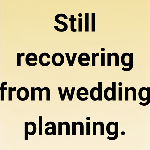 Still recovering from wedding planning.