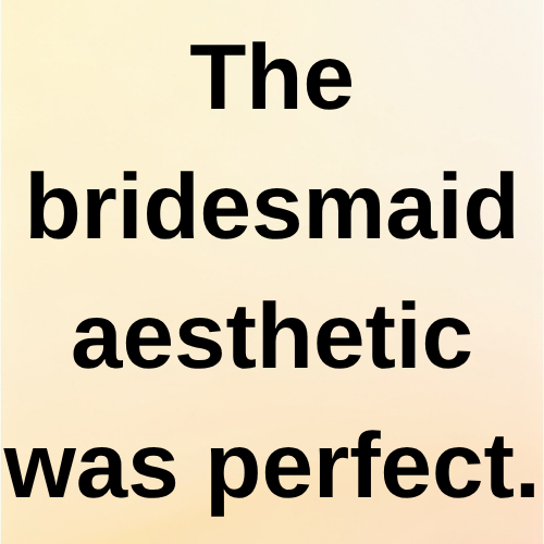 The bridesmaid aesthetic was perfect.