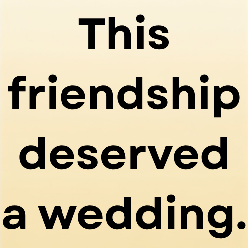 This friendship deserved a wedding.