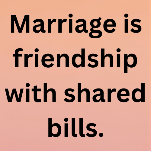 Marriage is friendship with shared bills.