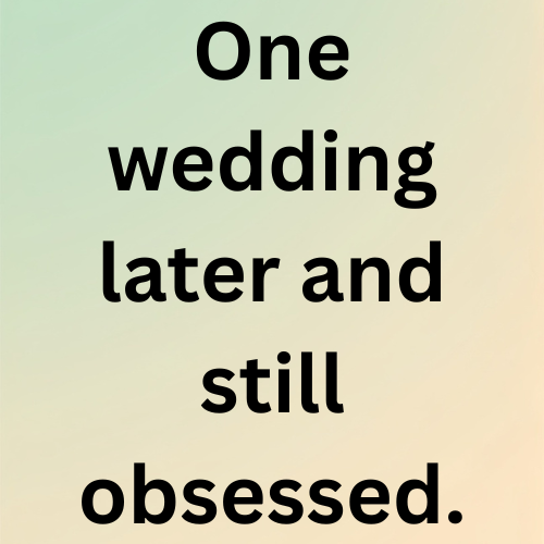 One wedding later and still obsessed.