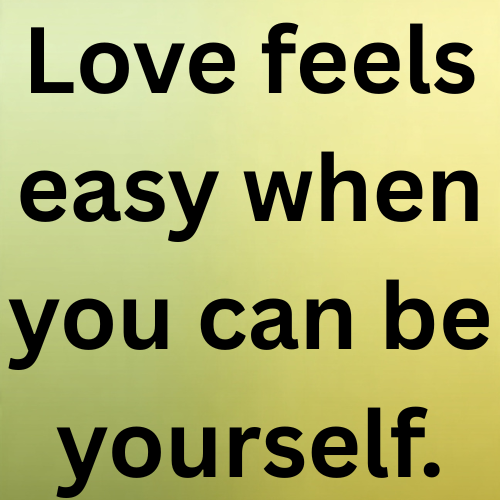 Love feels easy when you can be yourself.