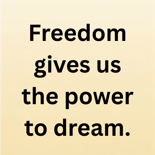 Freedom gives us the power to dream.