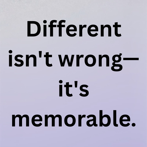 Different isn't wrong—it's memorable.