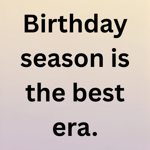 Birthday season is the best era.