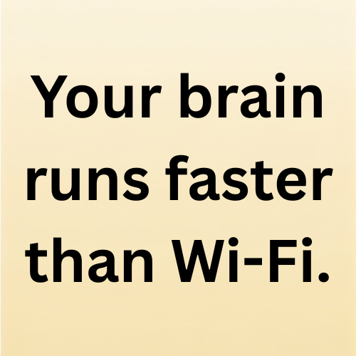 Your brain runs faster than Wi-Fi.