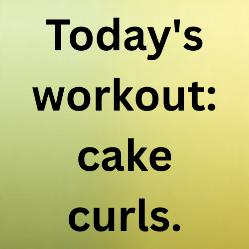 Today's workout: cake curls.