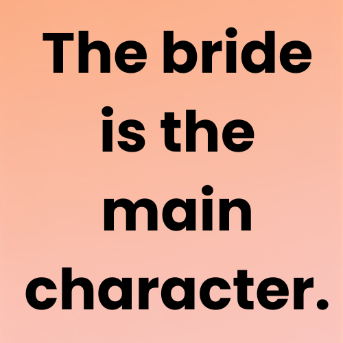 The bride is the main character.