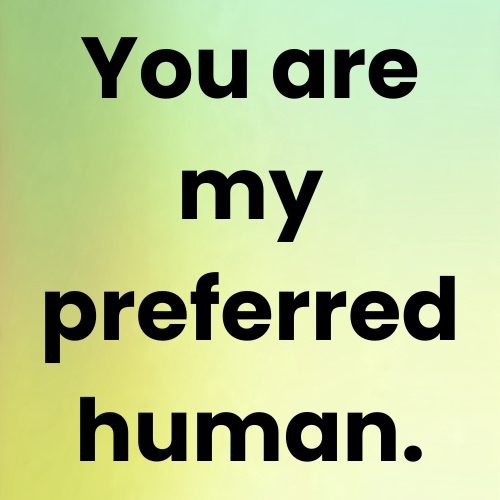 You are my preferred human.
